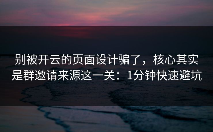 别被开云的页面设计骗了,核心其实是群邀请来源这一关:1分钟快速避坑 别被开云的页面设计骗了,核心其实是群邀请来源这一关:1分钟快速避坑