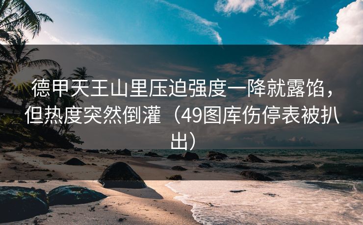 德甲天王山里压迫强度一降就露馅，但热度突然倒灌（49图库伤停表被扒出）