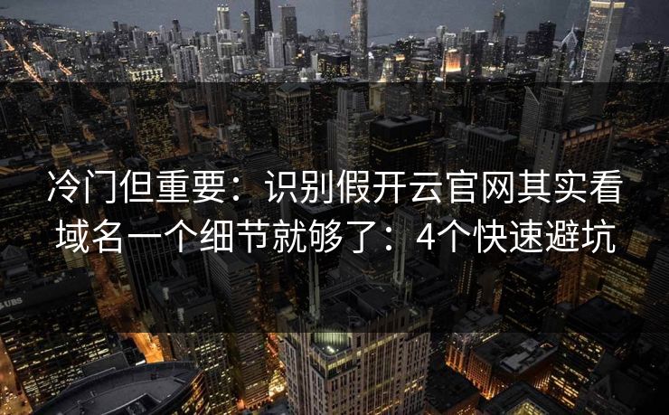 冷门但重要：识别假开云官网其实看域名一个细节就够了：4个快速避坑