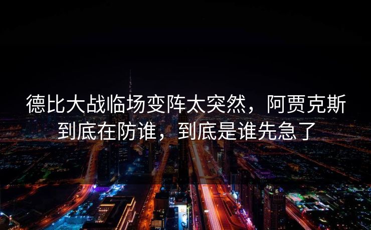 德比大战临场变阵太突然，阿贾克斯到底在防谁，到底是谁先急了