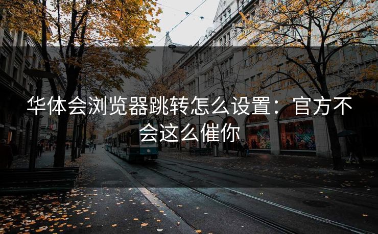 华体会浏览器跳转怎么设置：官方不会这么催你
