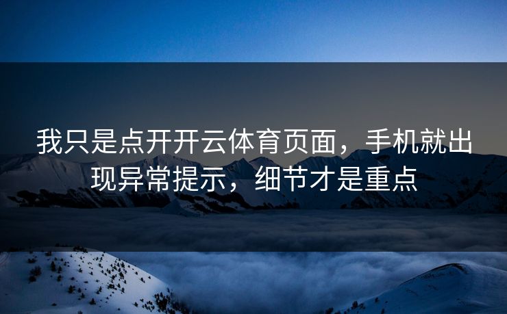 我只是点开开云体育页面,手机就出现异常提示,细节才是重点 我只是点开开云体育页面,手机就出现异常提示,细节才是重点
