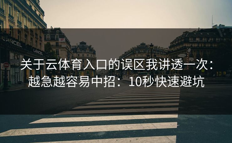 关于云体育入口的误区我讲透一次：越急越容易中招：10秒快速避坑