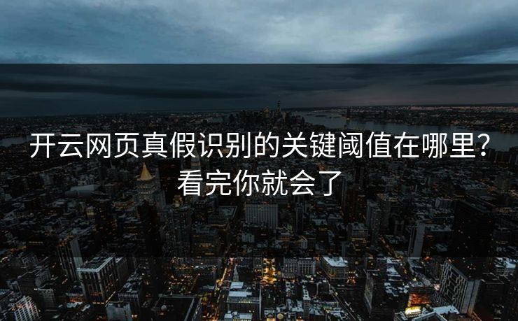 开云网页真假识别的关键阈值在哪里？看完你就会了