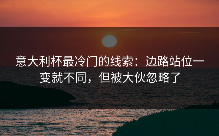 意大利杯最冷门的线索:边路站位一变就不同,但被大伙忽略了 意大利杯最冷门的线索:边路站位一变就不同,但被大伙忽略了