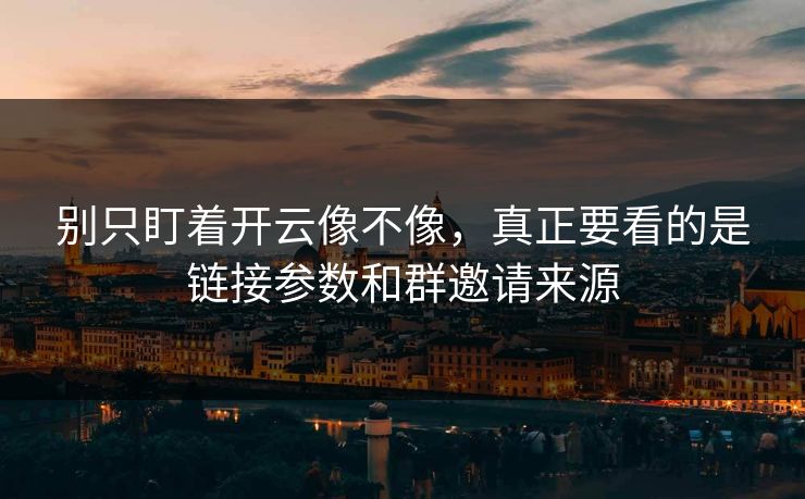 别只盯着开云像不像，真正要看的是链接参数和群邀请来源