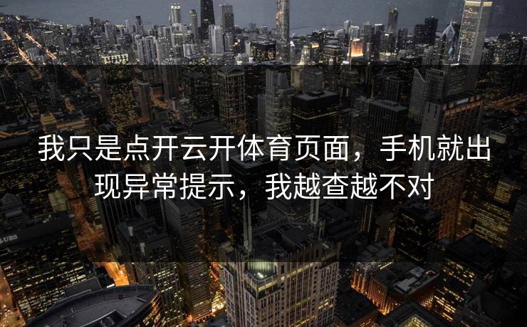 我只是点开云开体育页面，手机就出现异常提示，我越查越不对