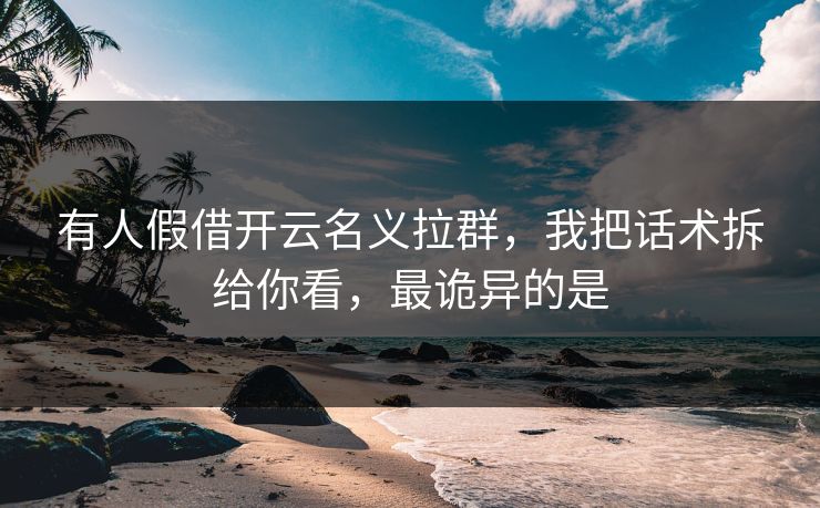 有人假借开云名义拉群，我把话术拆给你看，最诡异的是