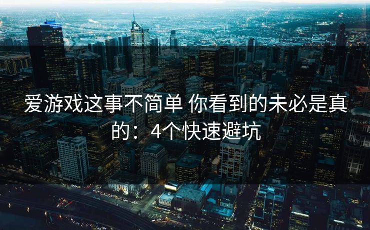 爱游戏这事不简单 你看到的未必是真的：4个快速避坑