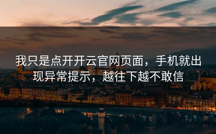 我只是点开开云官网页面，手机就出现异常提示，越往下越不敢信