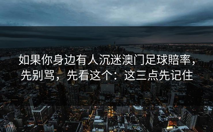 如果你身边有人沉迷澳门足球賠率，先别骂，先看这个：这三点先记住