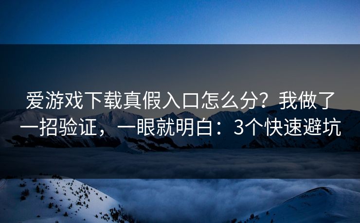 爱游戏下载真假入口怎么分？我做了一招验证，一眼就明白：3个快速避坑