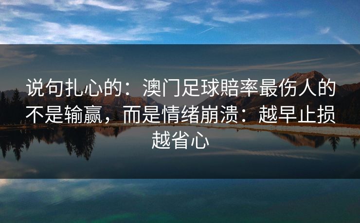 说句扎心的：澳门足球賠率最伤人的不是输赢，而是情绪崩溃：越早止损越省心