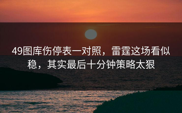 49图库伤停表一对照，雷霆这场看似稳，其实最后十分钟策略太狠