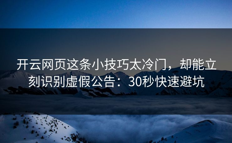 开云网页这条小技巧太冷门,却能立刻识别虚假公告:30秒快速避坑 开云网页这条小技巧太冷门,却能立刻识别虚假公告:30秒快速避坑