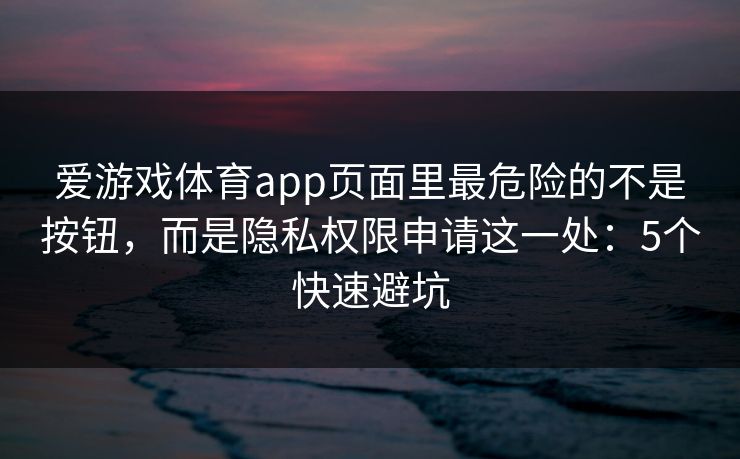 爱游戏体育app页面里最危险的不是按钮，而是隐私权限申请这一处：5个快速避坑