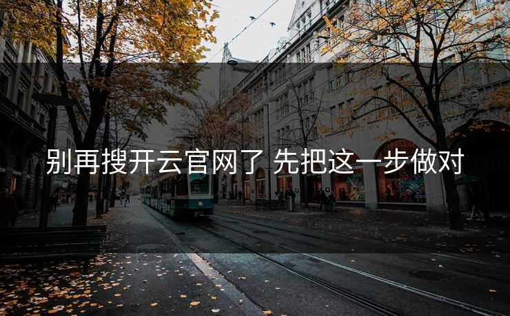别再搜开云官网了 先把这一步做对 别再搜开云官网了 先把这一步做对