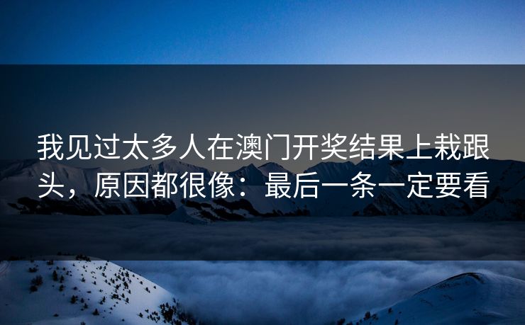 我见过太多人在澳门开奖结果上栽跟头，原因都很像：最后一条一定要看
