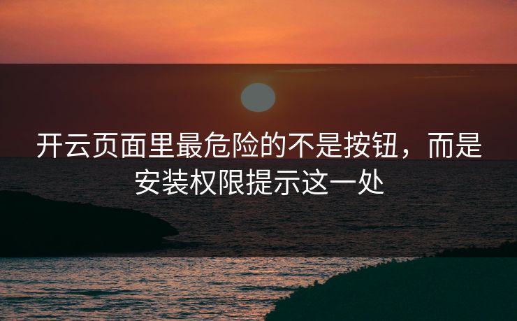开云页面里最危险的不是按钮，而是安装权限提示这一处